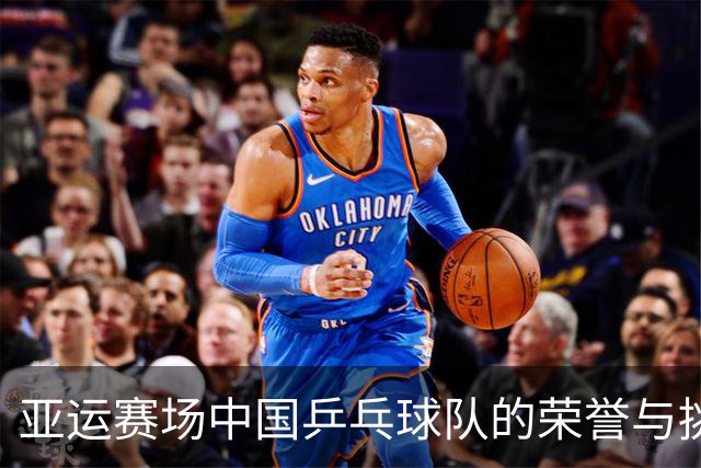 亚运赛场中国乒乓球队的荣誉与挑战